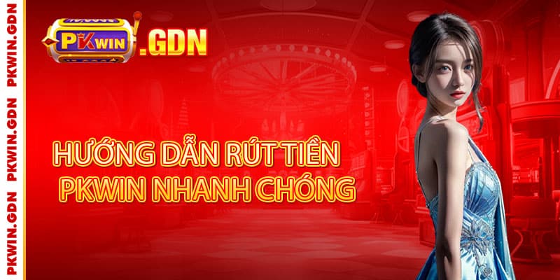 Rút tiền Pkwin - Nhanh như chớp, an toàn tuyệt đối, thả ga đổi thưởng 2 Hướng dẫn rút tiền Pkwin nhanh chóng