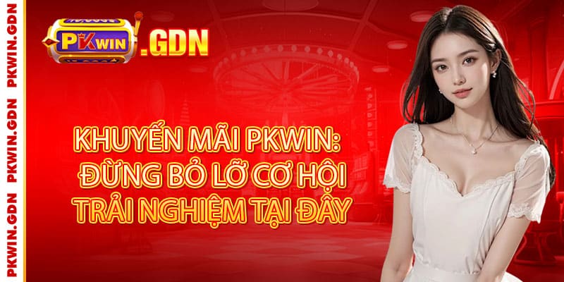 Khuyến Mãi Pkwin: Đừng Bỏ Lỡ Cơ Hội Trải Nghiệm Tại Đây