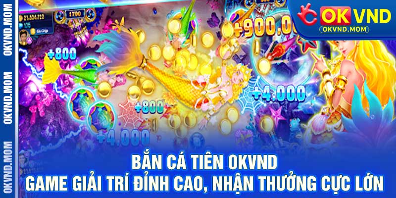 Bắn Cá Tiên OKVND - Game Giải Trí Đỉnh Cao, Nhận Thưởng Cực Lớn