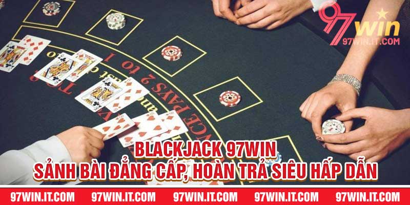 Blackjack 97win - Sảnh Bài Đẳng Cấp, Hoàn Trả Siêu Hấp Dẫn