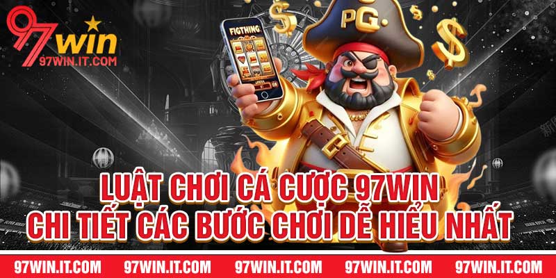 Luật Chơi Cá Cược 97WIN - Chi Tiết Các Bước Chơi Dễ Hiểu Nhất